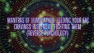 Mantras of Humiliation - Feeding Your Fag Cravings Instead of Fighting Them (reverse Psychology)